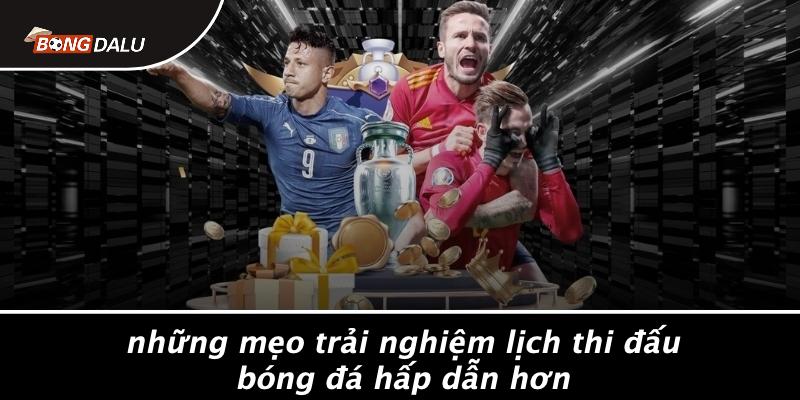 Những Mẹo Trải Nghiệm Lịch Thi Đấu Bóng Đá Hấp Dẫn Hơn